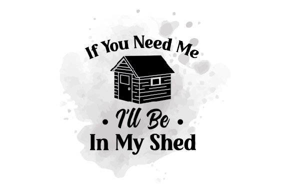 If You Need Me I'll Be in My Shed: Home Decor
